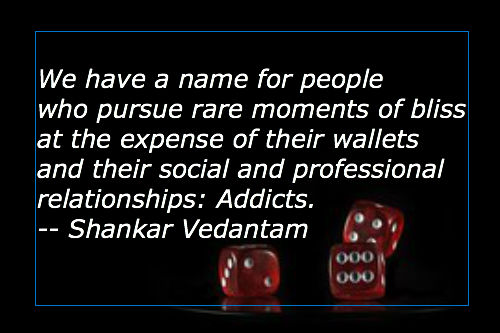 We have a name for people who pursue rare moments of bliss at the expense of their wallets and their social and professional relationships. Addicts. Quote by Shankar Vendantum